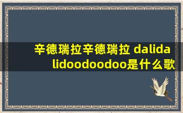 辛德瑞拉辛德瑞拉 dalidalidoodoodoo是什么歌